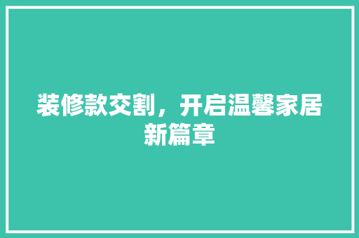 装修款交割，开启温馨家居新篇章
