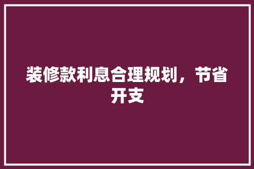 装修款利息合理规划，节省开支  第1张