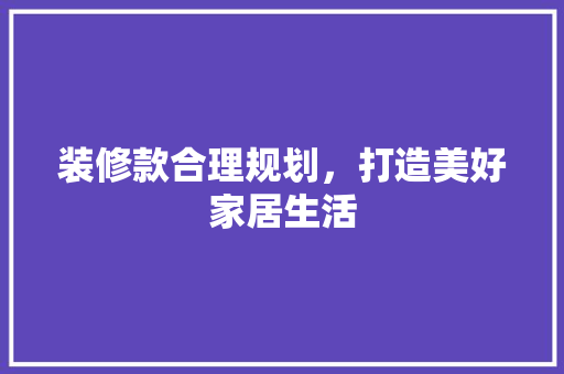 装修款合理规划，打造美好家居生活