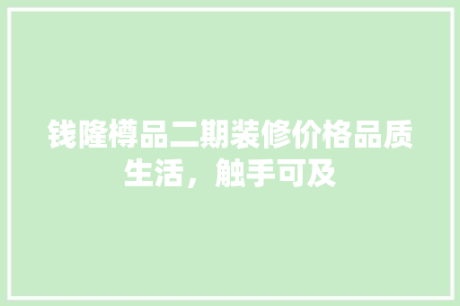 钱隆樽品二期装修价格品质生活，触手可及  第1张