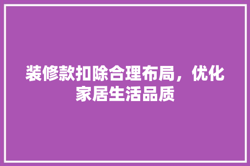 装修款扣除合理布局，优化家居生活品质  第1张
