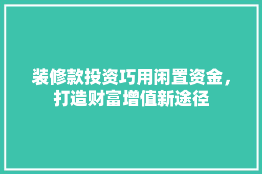 装修款投资巧用闲置资金，打造财富增值新途径