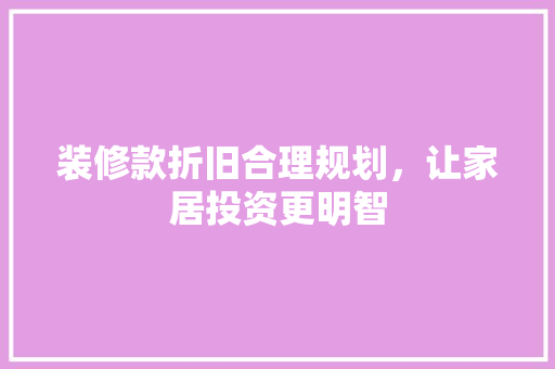 装修款折旧合理规划，让家居投资更明智  第1张