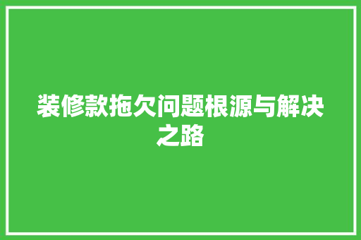 装修款拖欠问题根源与解决之路