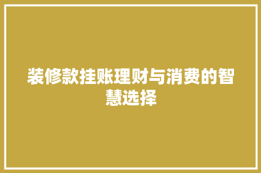 装修款挂账理财与消费的智慧选择