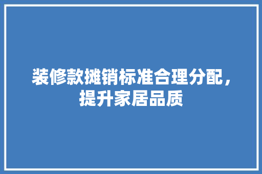 装修款摊销标准合理分配，提升家居品质  第1张