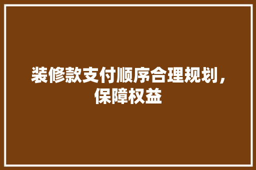 装修款支付顺序合理规划，保障权益