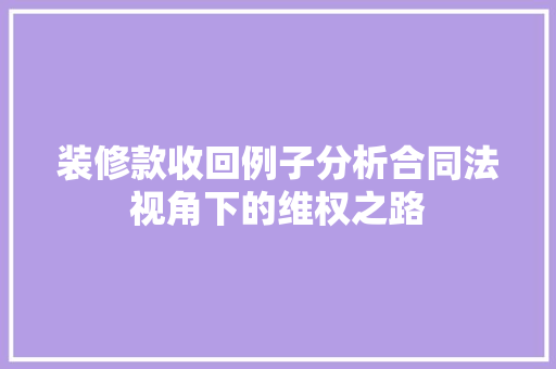 装修款收回例子分析合同法视角下的维权之路