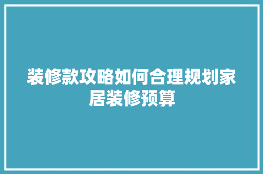 装修款攻略如何合理规划家居装修预算  第1张
