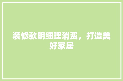 装修款明细理消费，打造美好家居