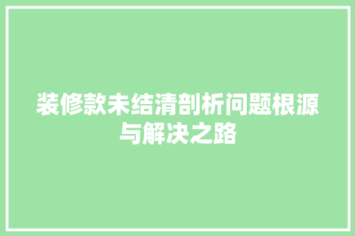 装修款未结清剖析问题根源与解决之路