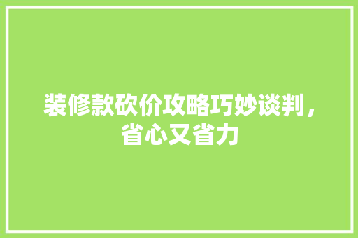 装修款砍价攻略巧妙谈判，省心又省力  第1张