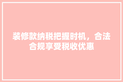 装修款纳税把握时机，合法合规享受税收优惠