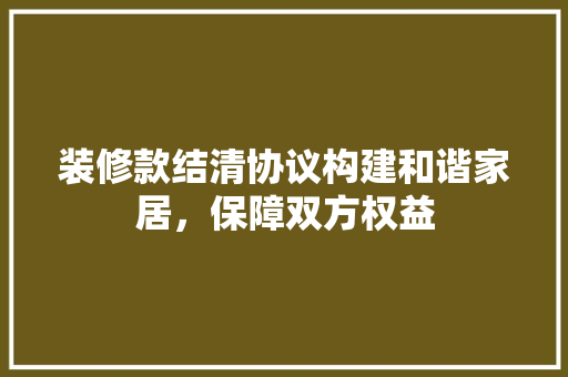 装修款结清协议构建和谐家居，保障双方权益  第1张