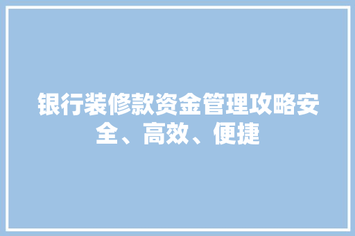 银行装修款资金管理攻略安全、高效、便捷