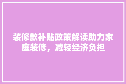 装修款补贴政策解读助力家庭装修，减轻经济负担  第1张