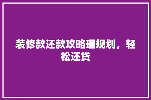 装修款还款攻略理规划，轻松还贷  第1张