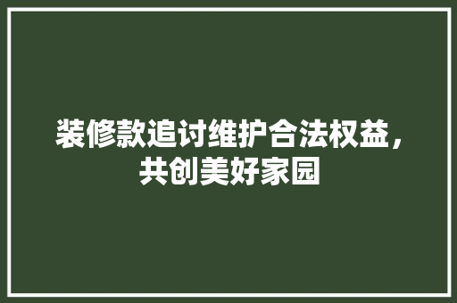 装修款追讨维护合法权益，共创美好家园