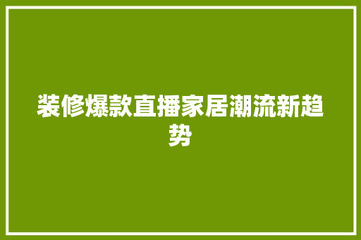 装修爆款直播家居潮流新趋势