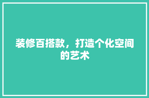 装修百搭款，打造个化空间的艺术