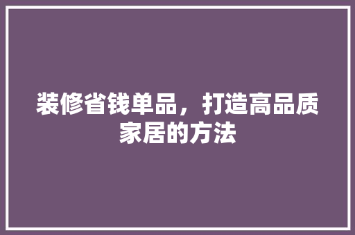装修省钱单品，打造高品质家居的方法  第1张
