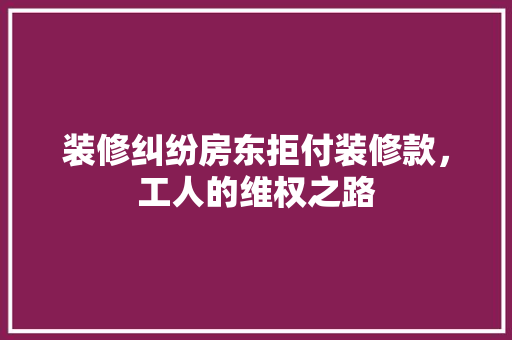 装修纠纷房东拒付装修款，工人的维权之路