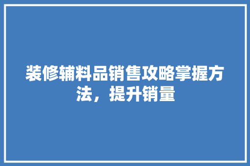 装修辅料品销售攻略掌握方法，提升销量