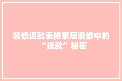 装修返款表格家居装修中的“返款”秘密  第1张