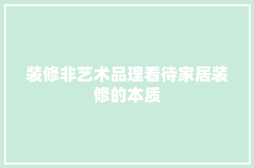 装修非艺术品理看待家居装修的本质