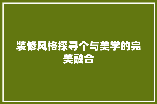 装修风格探寻个与美学的完美融合
