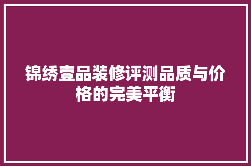 锦绣壹品装修评测品质与价格的完美平衡