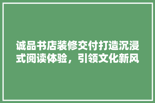 诚品书店装修交付打造沉浸式阅读体验，引领文化新风尚