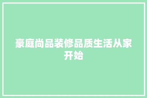 豪庭尚品装修品质生活从家开始  第1张