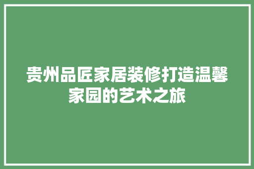 贵州品匠家居装修打造温馨家园的艺术之旅