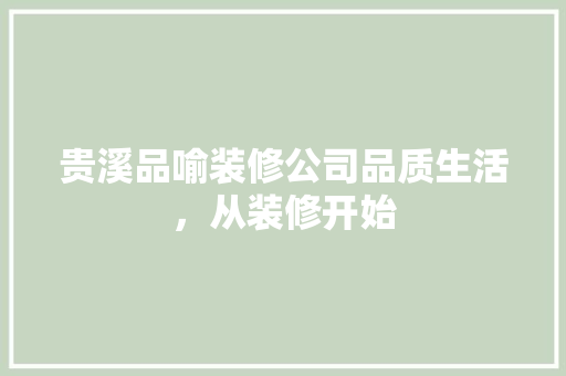 贵溪品喻装修公司品质生活，从装修开始  第1张