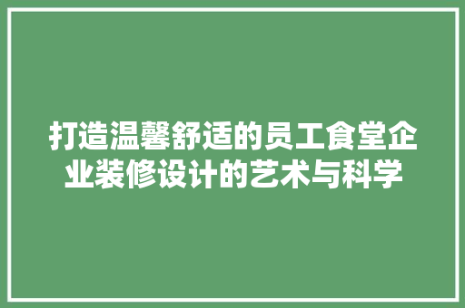 打造温馨舒适的员工食堂企业装修设计的艺术与科学