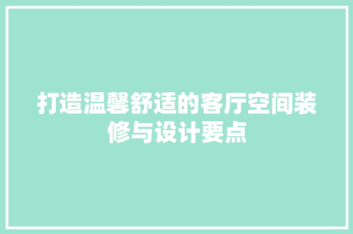 打造温馨舒适的客厅空间装修与设计要点