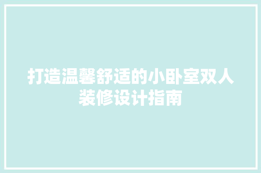 打造温馨舒适的小卧室双人装修设计指南