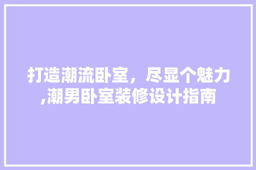 打造潮流卧室，尽显个魅力,潮男卧室装修设计指南