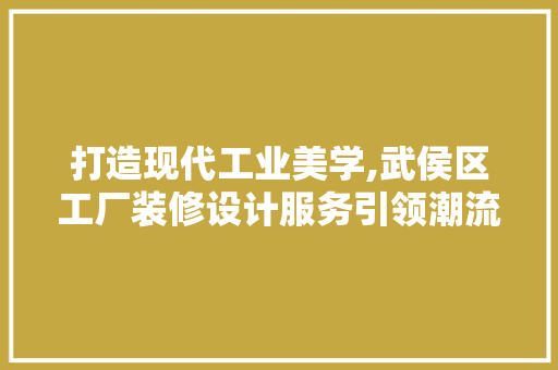 打造现代工业美学,武侯区工厂装修设计服务引领潮流