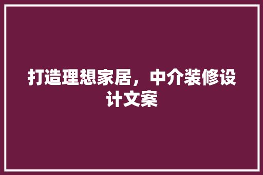 打造理想家居，中介装修设计文案