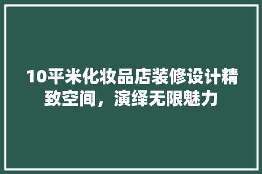 10平米化妆品店装修设计精致空间，演绎无限魅力