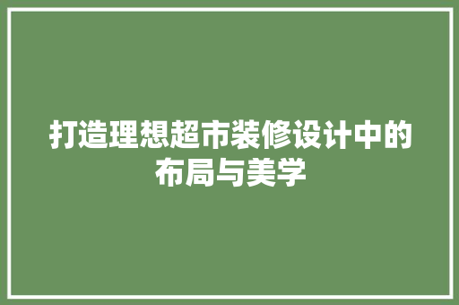 打造理想超市装修设计中的布局与美学