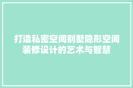 打造私密空间别墅隐形空间装修设计的艺术与智慧