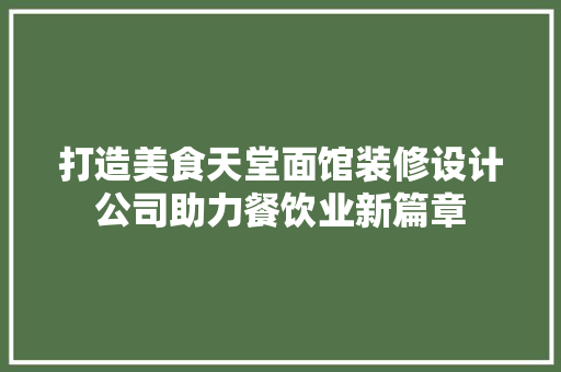打造美食天堂面馆装修设计公司助力餐饮业新篇章  第1张