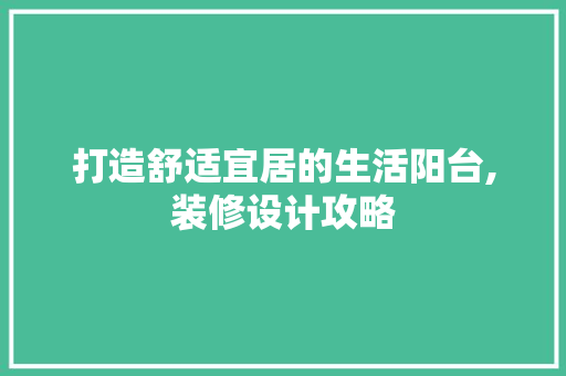 打造舒适宜居的生活阳台,装修设计攻略