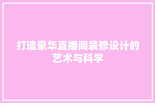 打造豪华直播间装修设计的艺术与科学