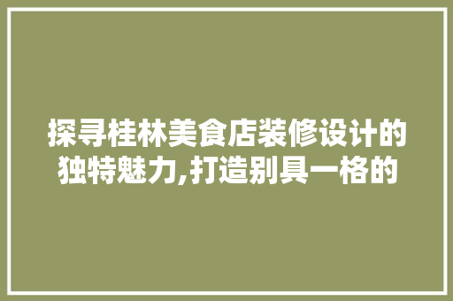 探寻桂林美食店装修设计的独特魅力,打造别具一格的美食天堂