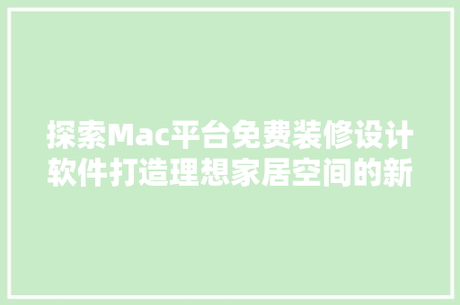 探索Mac平台免费装修设计软件打造理想家居空间的新选择  第1张