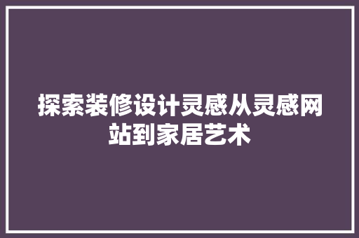 探索装修设计灵感从灵感网站到家居艺术